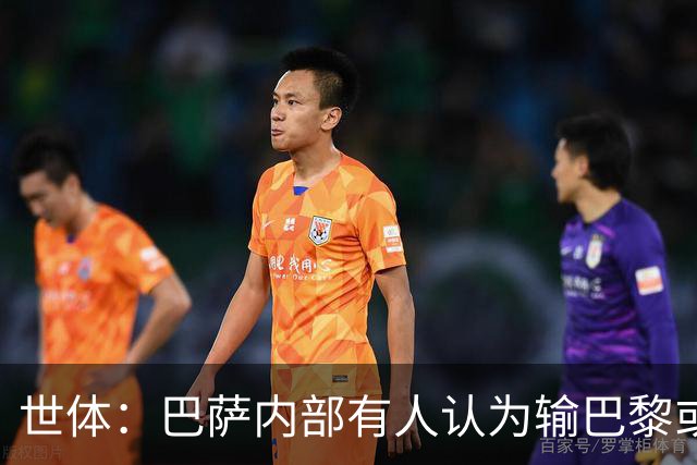 世体：巴萨内部有人认为输巴黎或会对踢国家德比有所帮助