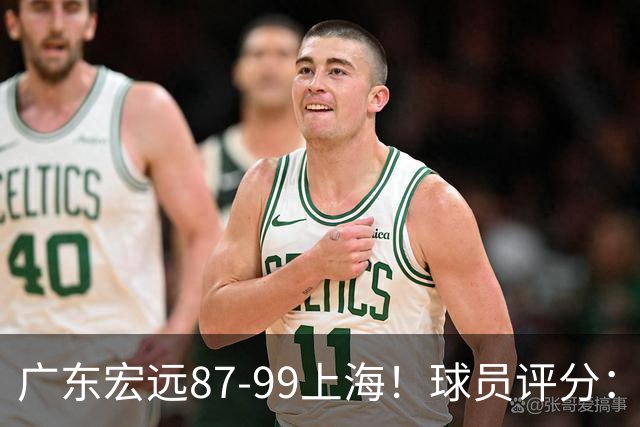 广东宏远87-99上海！球员评分：2人满分，2人良好，4人不合格