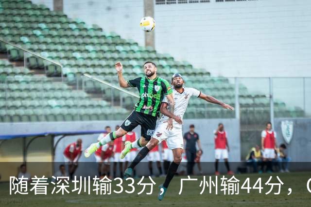 随着深圳输33分，广州输44分，CBA又乱了！广东重回八强，深圳倒数第二
