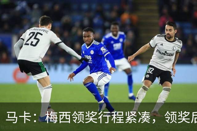 马卡：梅西领奖行程紧凑，领奖后赶赴纽约出战